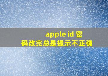 apple id 密码改完总是提示不正确